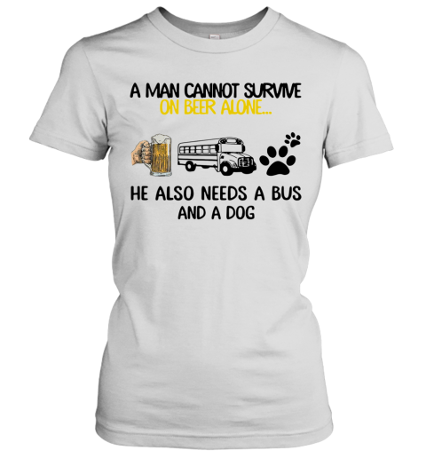 A Man Cannot Survive On Beer Alone He Also Needs A Bus And A Dog Women's T-Shirt