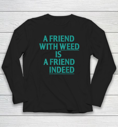 A Friend With Weed Is A Friend Indeed Long Sleeve T-Shirt