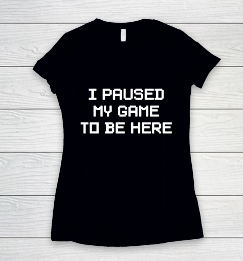 I Paused My Game To Be Here Funny Shirt Women's V-Neck T-Shirt