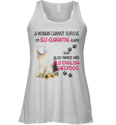 A Woman Cannot Survive On Self Quarantine Alone She Also Needs Her Old English Sheepdog Covid 19 Racerback Tank
