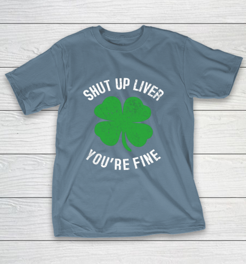 St Patrick s Day Beer Drinking Shut Up Liver You re Fine T-Shirt 6