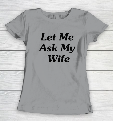 Let Me Ask My Wife Women's T-Shirt 3