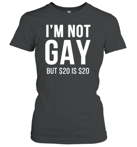I'm Not Gay But $20 Is $20 Women's T-Shirt