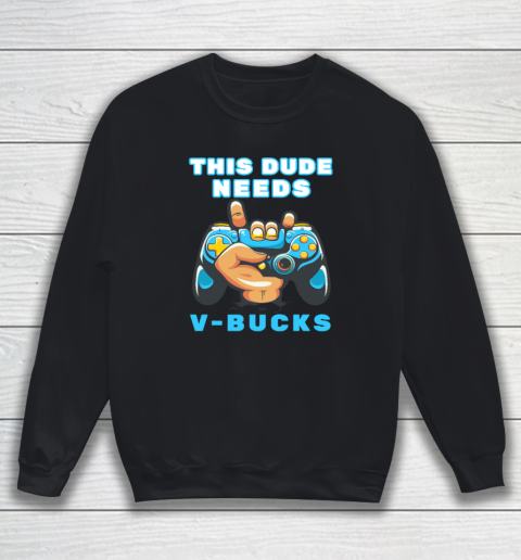 Funny This Dude Needs V Bucks Will Work For Bucks Gamer Sweatshirt