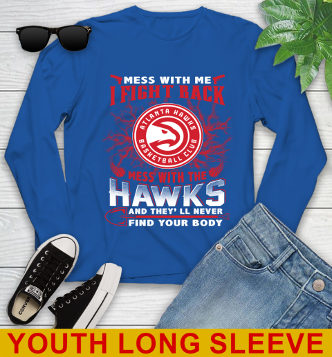 NBA Basketball NBA Basketball Atlanta Hawks Mess With Me I Fight Back Mess With My Team And They'll Never Find Your Body Shirt Youth Long Sleeve 10