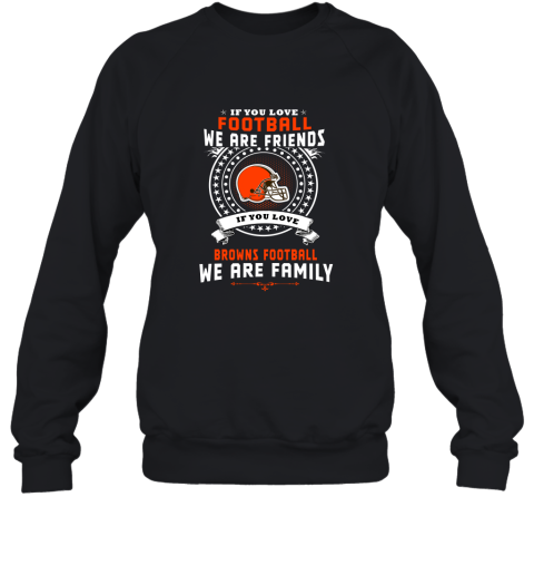 Love Football We Are Friends Love Browns We Are Family Sweatshirt