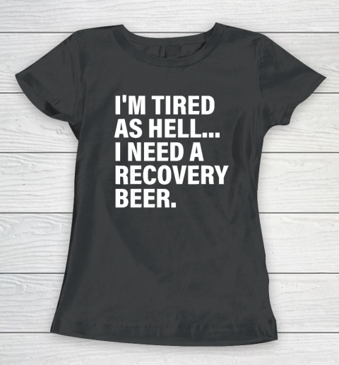 I'm Tired As Hell I Need A Recovery Beer Apparel T Shirt Women's T-Shirt