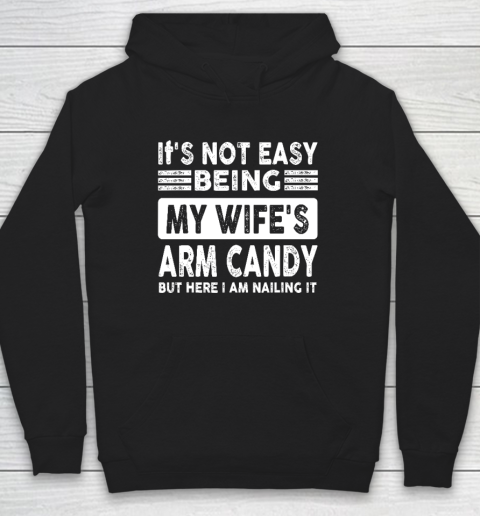 Its Not Easy Being My Wifes Arm Candy But Here I Am Nailin Hoodie