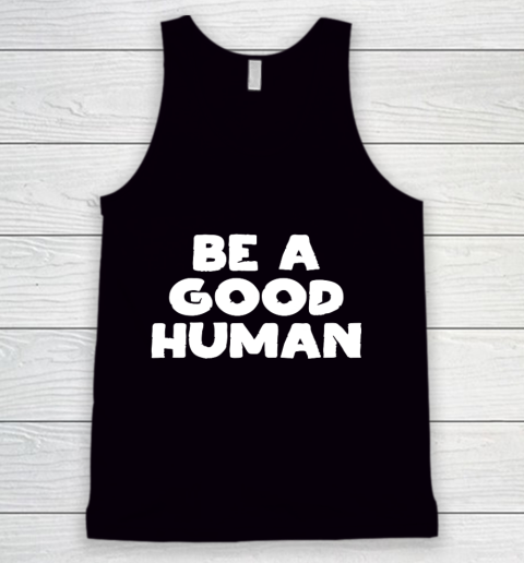 Be A Good Human tshirt Tank Top
