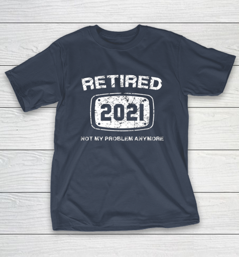 Retired 2021 Not My Problem Anymore Funny Gift T-Shirt 3