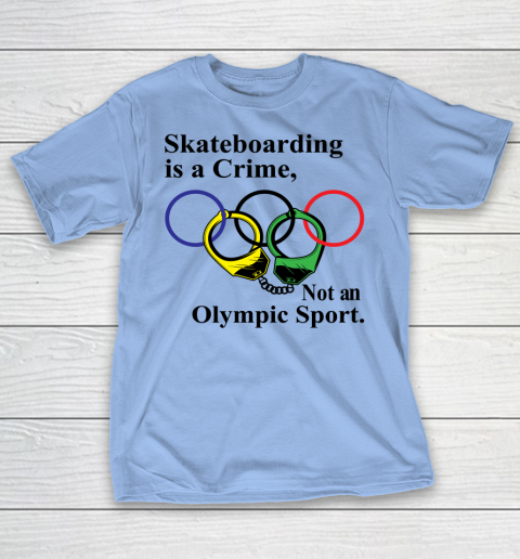 Skateboarding Is A Crime Not An Olympic Sport tshirt T-Shirt 8