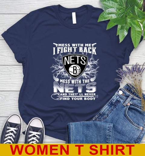 NBA Basketball NBA Basketball Brooklyn Nets Mess With Me I Fight Back Mess With My Team And They'll Never Find Your Body Shirt Women's T-Shirt 12