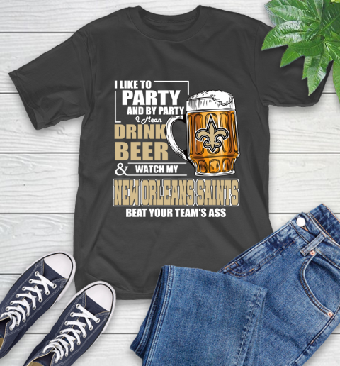 NFL I Like To Party And By Party I Mean Drink Beer and Watch My New Orleans Saints Beat Your Team's Ass Football T-Shirt
