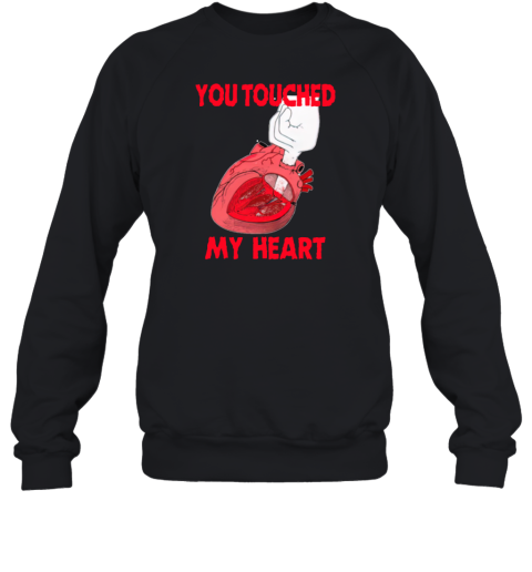 Shirts That Go Hard You Touched My Heart Sweatshirt