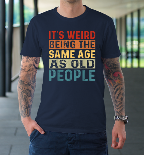 It's Weird Being The Same Age As Old People Retro Sarcastic T-Shirt 2