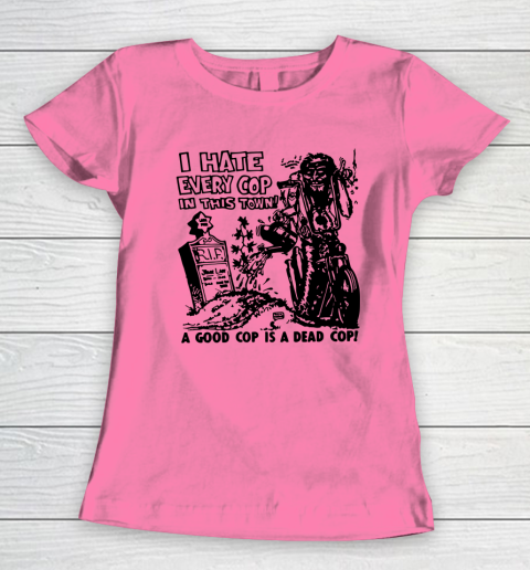 I Hate Every Cop In This Town Women's T-Shirt 9