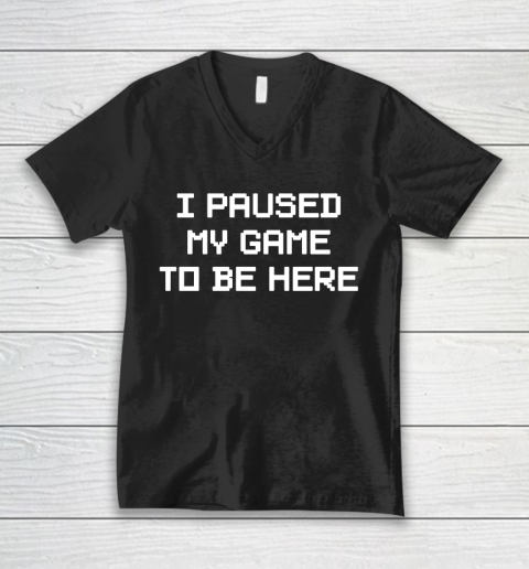 I Paused My Game To Be Here Funny Shirt V-Neck T-Shirt