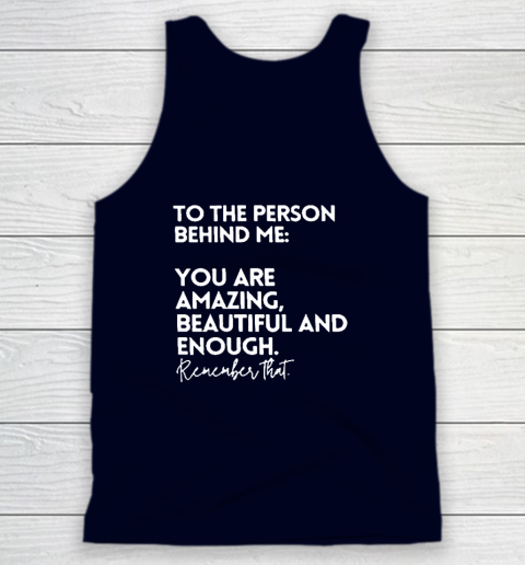 To The Person Behind Me You Are Amazing Beautiful And Enough Tank Top 2