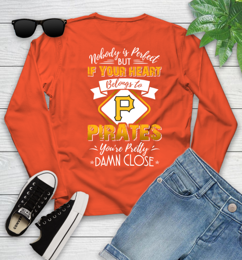 MLB Baseball Pittsburgh Pirates Nobody Is Perfect But If Your Heart Belongs To Pirates You're Pretty Damn Close Shirt Youth Long Sleeve 3