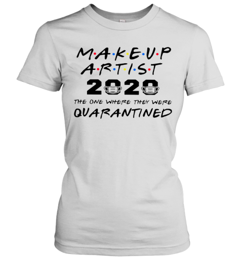 Makeup Artist 2020 The One Where They Were Quarantined Women's T-Shirt