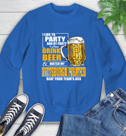 MLB I Like To Party And By Party I Mean Drink Beer And Watch My Pittsburgh Pirates Beat Your Team's Ass Baseball Sweatshirt 9