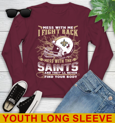 NFL Football New Orleans Saints Mess With Me I Fight Back Mess With My Team And They'll Never Find Your Body Shirt Youth Long Sleeve 6