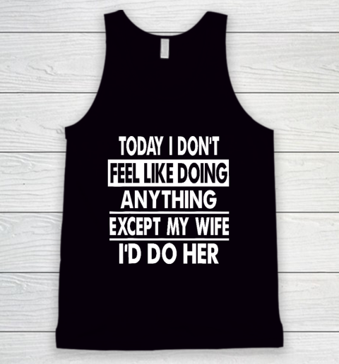 Today I Don't Feel Like Doing Anything Except My Wife I'd Do My Wife Tank Top