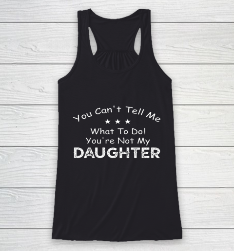 You Can t Tell Me What To Do You re Not My Daughter Racerback Tank