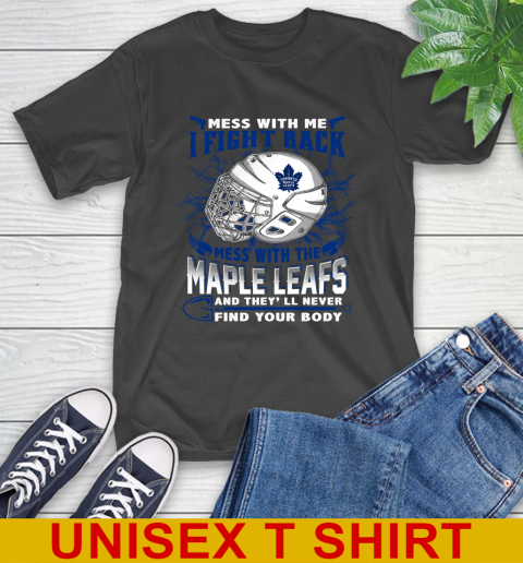 Toronto Maple Leafs Mess With Me I Fight Back Mess With My Team And They'll Never Find Your Body Shirt T-Shirt
