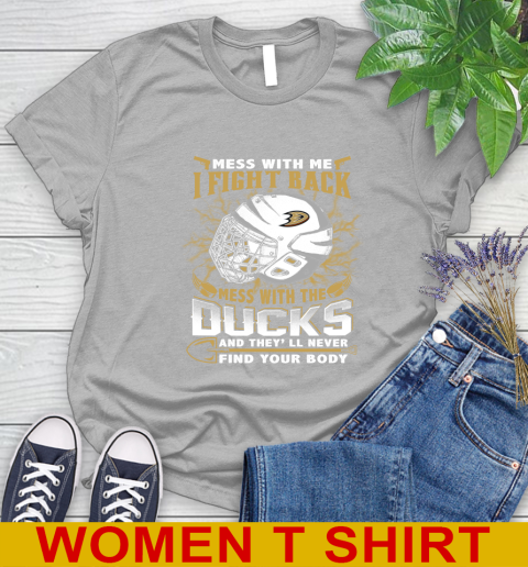 NHL Hockey Anaheim Ducks Mess With Me I Fight Back Mess With My Team And They'll Never Find Your Body Shirt Women's T-Shirt 5