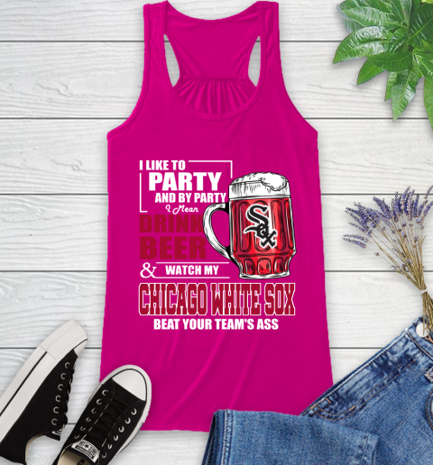 MLB I Like To Party And By Party I Mean Drink Beer And Watch My Chicago White Sox Beat Your Team's Ass Baseball Racerback Tank 7