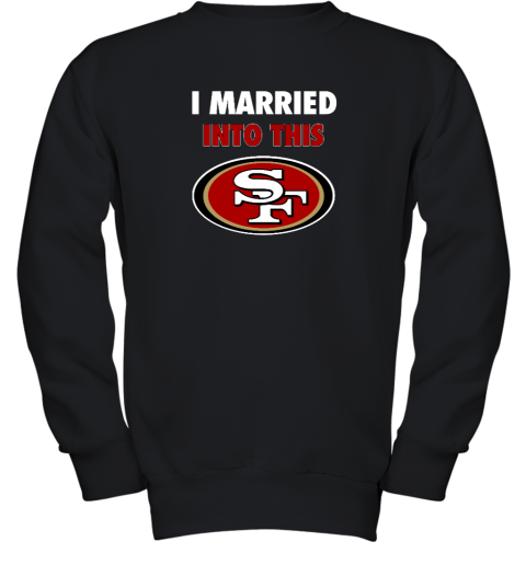 I Married Into This San Francisco 49ers Youth Crewneck Sweatshirt