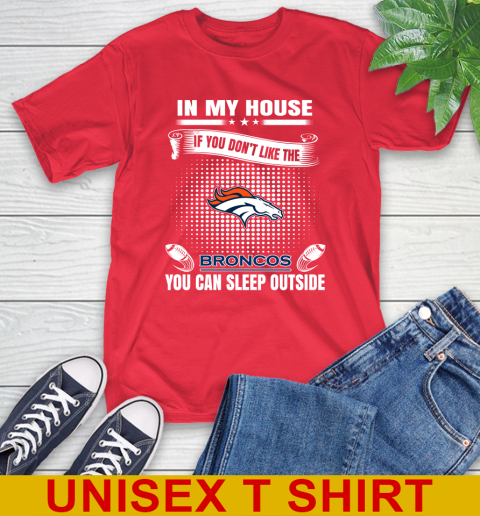 Denver Broncos NFL Football In My House If You Don t Like The Broncos You Can Sleep Outside Shirt T Shirt Tee For Sports