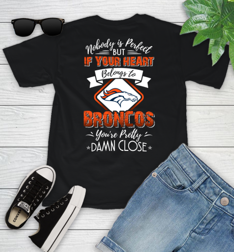 NFL Football Denver Broncos Nobody Is Perfect But If Your Heart Belongs To Broncos You're Pretty Damn Close Shirt Youth T-Shirt
