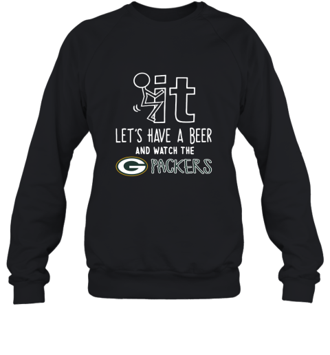 Fuck It Let's Have A Beer And Watch The Greenbay Packers Sweatshirt