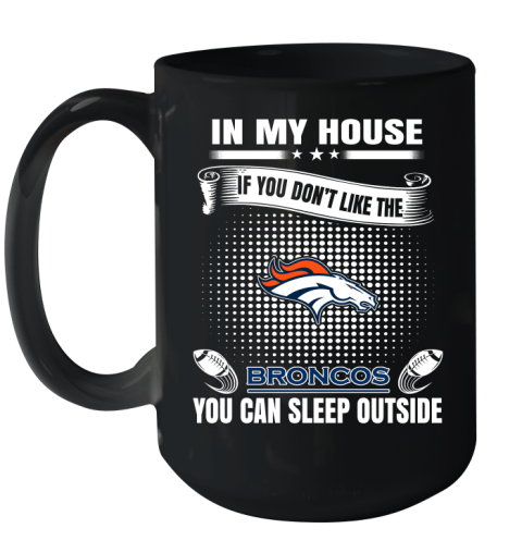 Denver Broncos NFL Football In My House If You Don't Like The Broncos You Can Sleep Outside Shirt Ceramic Mug 15oz