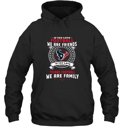 Love Football We Are Friends Love Texans We Are Family Hoodie