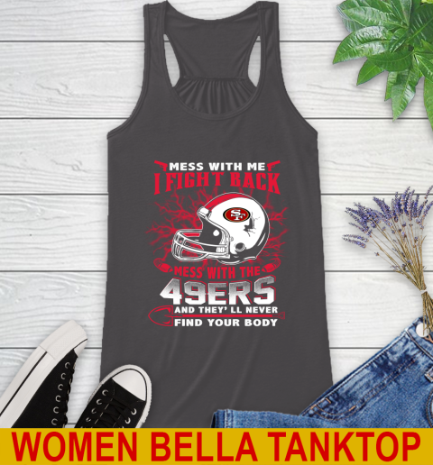 NFL Football San Francisco 49ers Mess With Me I Fight Back Mess With My Team And They'll Never Find Your Body Shirt Racerback Tank 10
