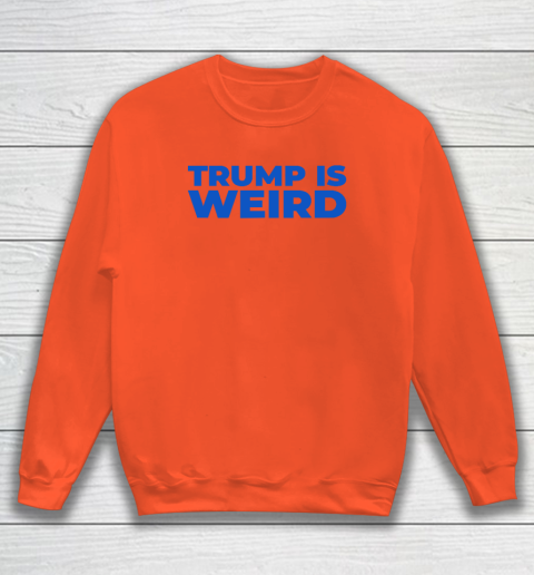 Trump Is Weird Sweatshirt 2