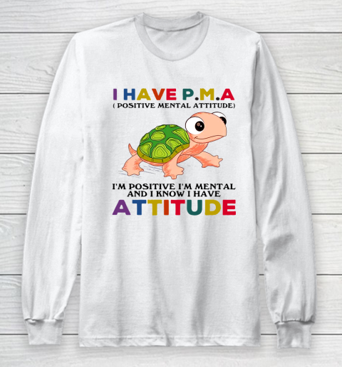 Turtle i have pma positive mental attitude im positive im mentally and i know i have attitude Long Sleeve T-Shirt