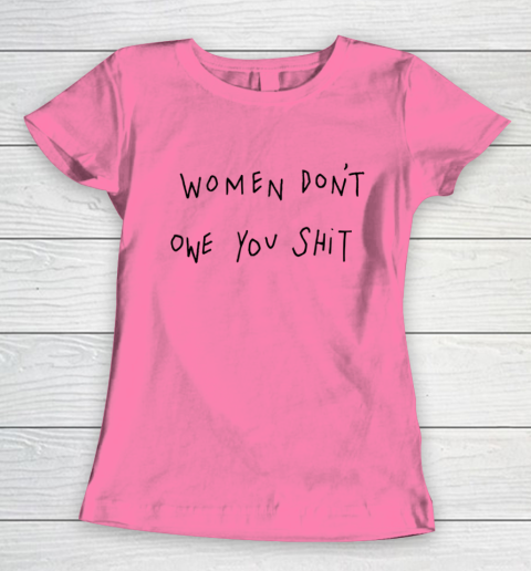 Women Don't Owe You Shit Shirt Feminist Womens Gift Women's T-Shirt 9