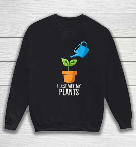 I Just Wet My Plants Gardening Gift Funny Gardener Sweatshirt