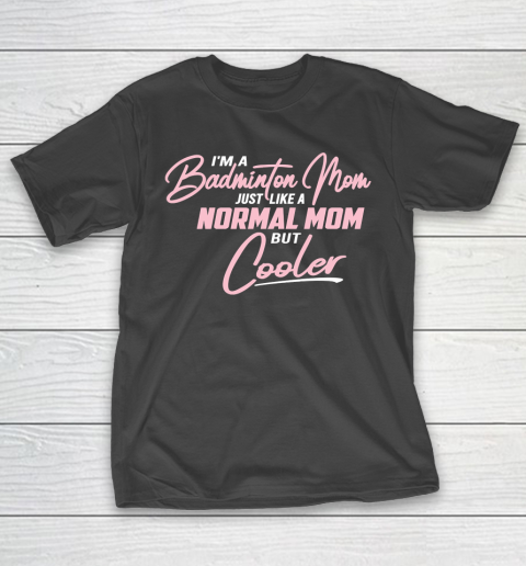 Mother's Day Funny Gift Ideas Apparel  Badminton Mom just like a normal Mom but cooler T Shirt T-Shirt