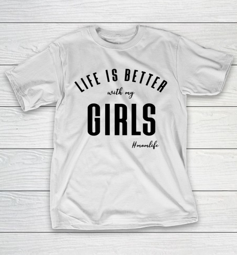 Mother's Day Funny Gift Ideas Apparel  life is better with my girls T Shirt T-Shirt