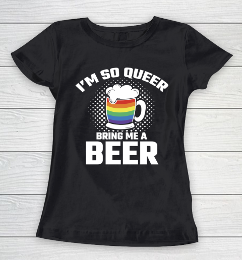Beer Lover Funny Shirt I'm So Queer Bring Me A Beer Funny Lgbt Lesbian Pride Women's T-Shirt