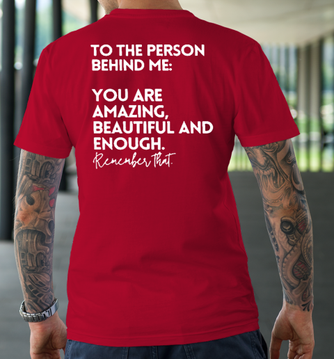 To The Person Behind Me You Are Amazing Beautiful And Enough T-Shirt 8