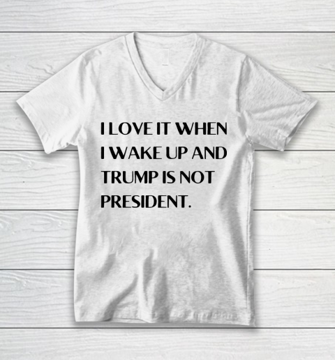 I Love It When I Wake Up And Trump Is Not President V-Neck T-Shirt