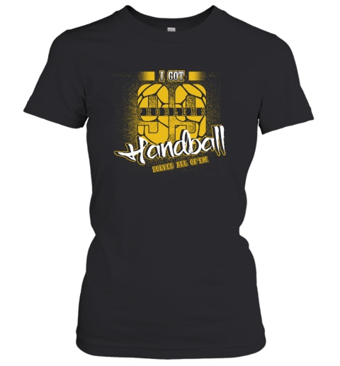 I Got 99 Problems Handball Solves All Of'em Women's T-Shirt I Got 99 Problems Handball Solves All Of'em Women's T-Shirt