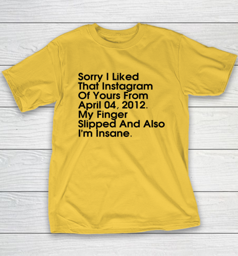Sorry I Liked That Instagram Of Yours From April 04 2012 Youth T-Shirt 4