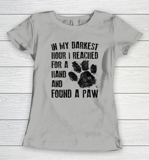 In My Darkest Hour I Reached For A Hand Found A Paw Dog Lover Women's T-Shirt 7